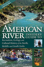 An Insider's Guide to the North, Middle and South Forks of the American River and Canyons
